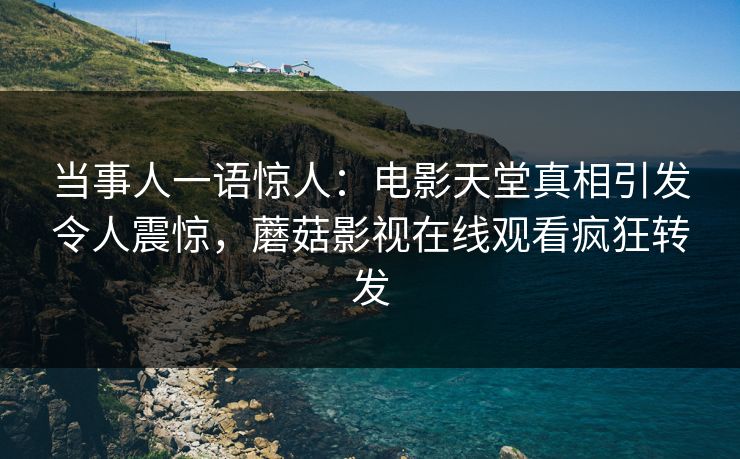 当事人一语惊人：电影天堂真相引发令人震惊，蘑菇影视在线观看疯狂转发