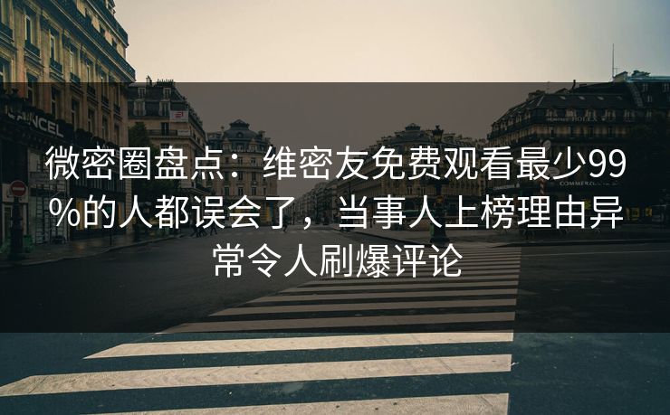 微密圈盘点：维密友免费观看最少99%的人都误会了，当事人上榜理由异常令人刷爆评论