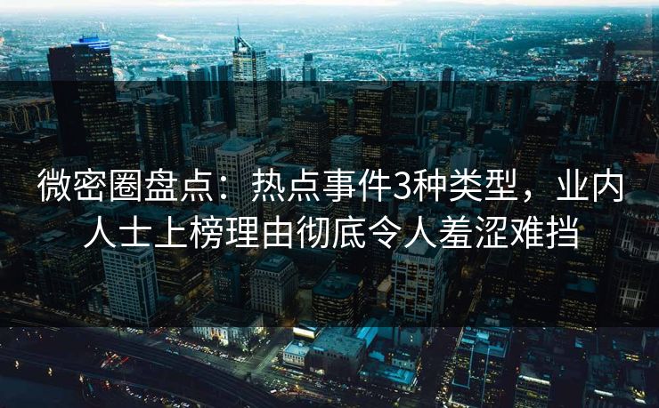 微密圈盘点：热点事件3种类型，业内人士上榜理由彻底令人羞涩难挡