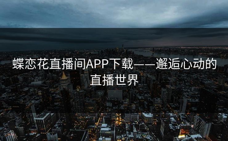 蝶恋花直播间APP下载——邂逅心动的直播世界