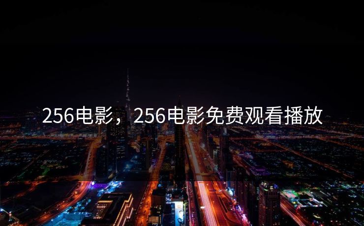 256电影,256电影免费观看播放