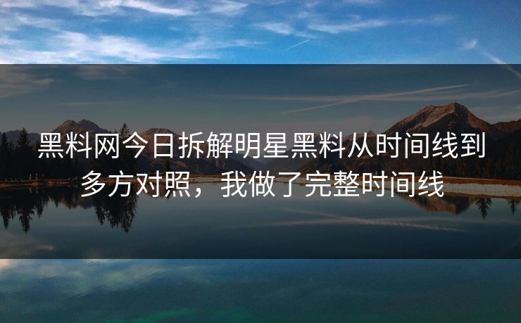 详细阅读:黑料网今日拆解明星黑料从时间线到多方对照,我做了完整时间线 黑料网今日拆解明星黑料从时间线到多方对照,我做了完整时间线