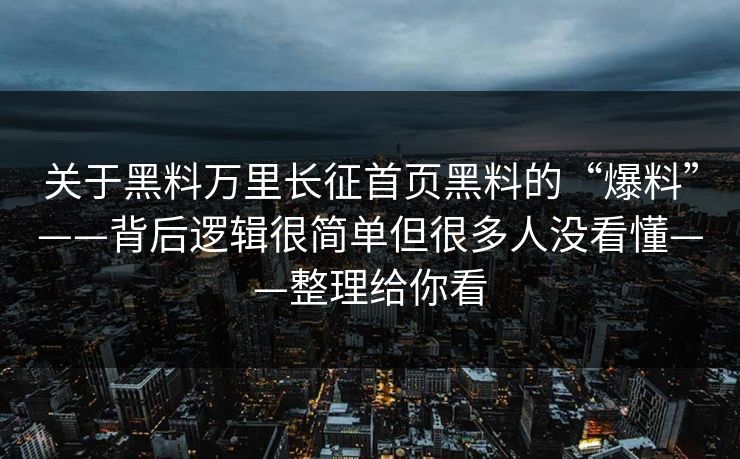 详细阅读:关于黑料万里长征首页黑料的“爆料”——背后逻辑很简单但很多人没看懂——整理给你看 关于黑料万里长征首页黑料的“爆料”——背后逻辑很简单但很多人没看懂——整理给你看