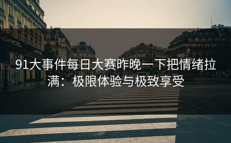 91大事件每日大赛昨晚一下把情绪拉满：极限体验与极致享受