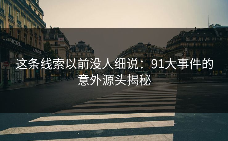 这条线索以前没人细说：91大事件的意外源头揭秘